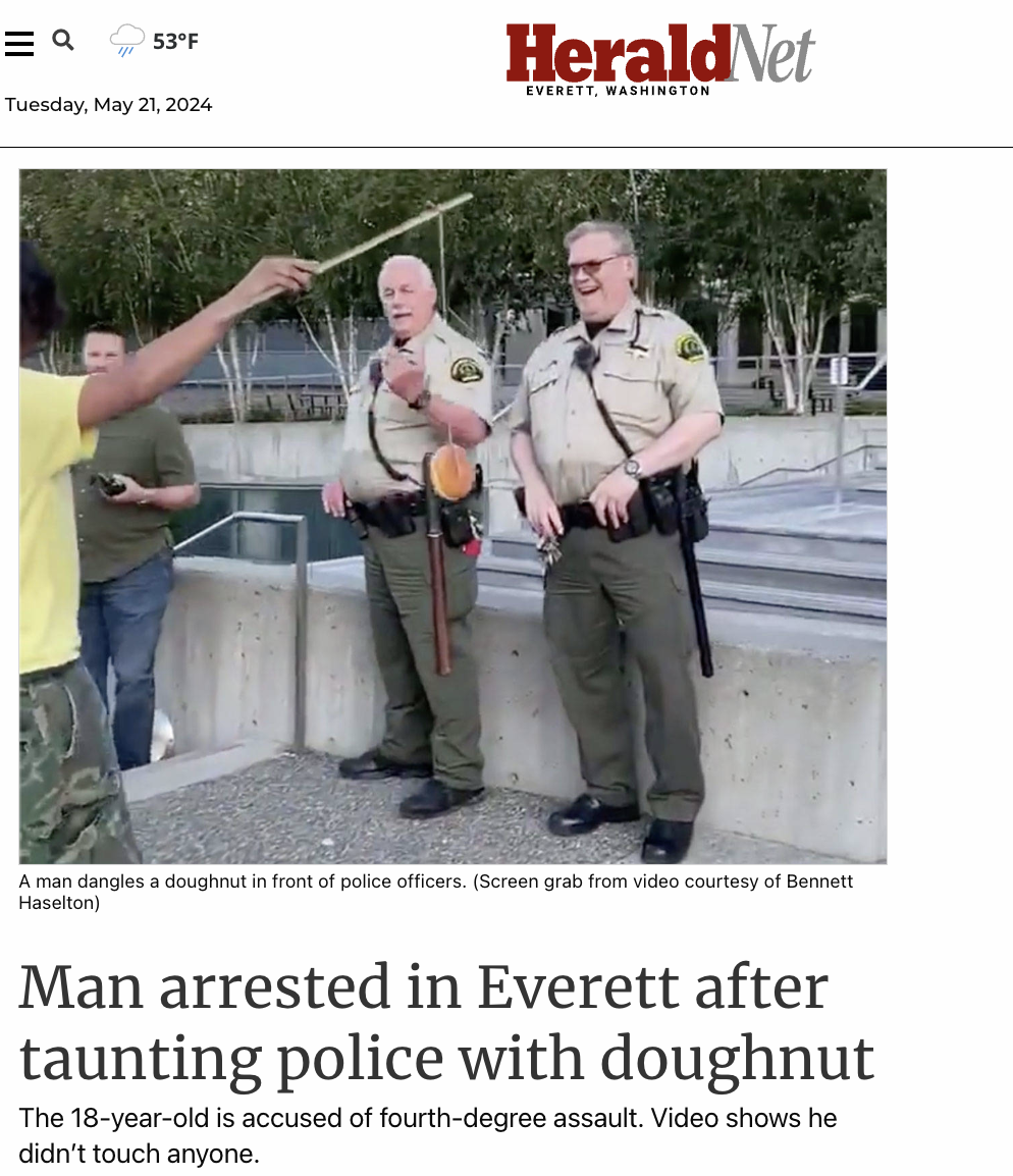 guitarist - a 53F Herald Net Everett, Washington Tuesday, A man dangles a doughnut in front of police officers. Screen grab from video courtesy of Bennett Haselton Man arrested in Everett after taunting police with doughnut The 18yearold is accused of fou